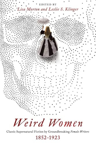 Weird Women Classic Supernatural Fiction by Groundbreaking Female Writers: 1852-1923