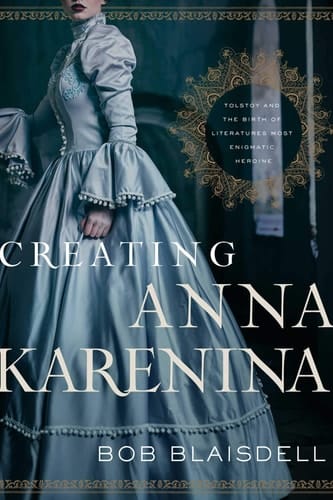 Creating Anna Karenina Tolstoy and the Birth of Literature's Most Enigmatic Heroine