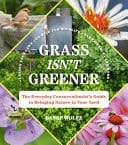 Grass Isn't Greener The Everyday Conservationist's Guide to Bringing Nature to Your Yard