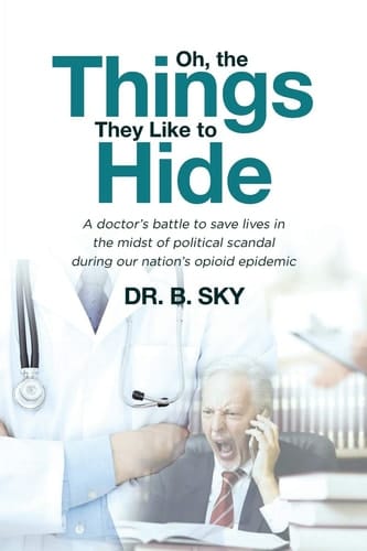 Oh, the Things They Like to Hide A Doctor's Battle to Save Lives in the Midst of Political Scandal During Our Nation's Opioid Epidemic