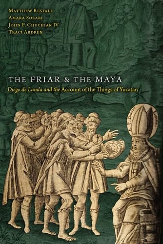 The Friar and the Maya Diego de Landa and the Account of the Things of Yucatan
