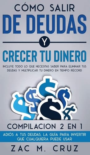 Cómo Salir de Deudas y Crecer Tu Dinero Incluye Todo lo Que Necesitas Saber para Eliminar Tus Deudas y Multiplicar Tu Dinero en Tiempo Récord. Compilacion 2 en 1 - Adiós a Tus Deudas, la Guía para Invertir Que Cualquiera Puede Usar