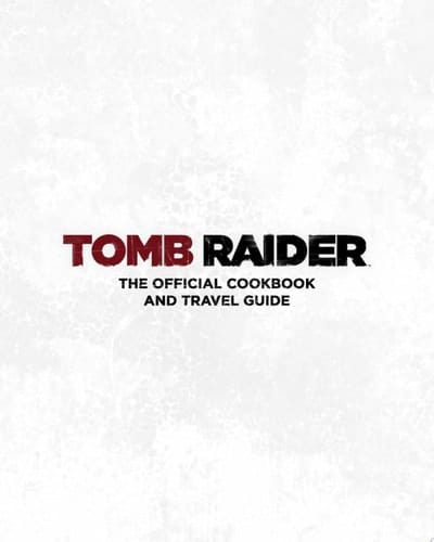 Tomb Raider: The Official Cookbook and Travel Guide