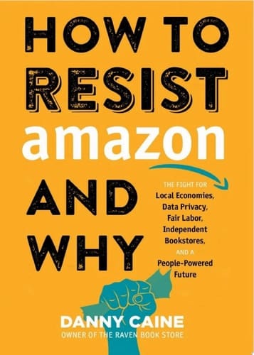 How to Resist Amazon and Why The Fight for Local Economics, Data Privacy, Fair Labor, Independent Bookstores, and a People-Powered Future!