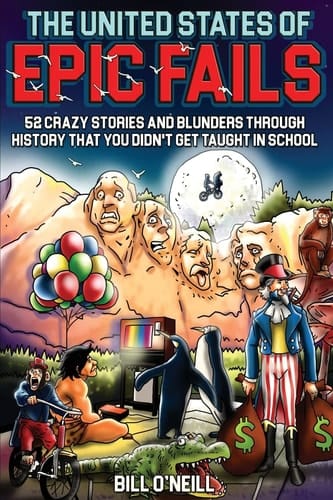 The United States of Epic Fails 52 Crazy Stories and Blunders Through History That You Didn't Get Taught in School