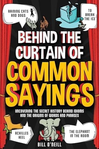 Behind the Curtain of Common Sayings Uncovering the Secret History Behind Idioms, Origins of Words and Phrases
