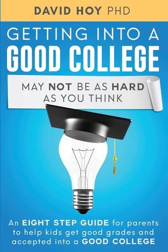 Getting Into A Good College May Not Be As Hard As You Think! An Eight-Step Guide For Parents To Help Kids Get Good Grades And Accepted Into A Good College