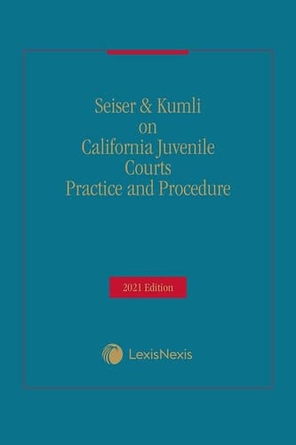 Seiser & Kumli on California Juvenile Courts Practice and Procedure 2021 Edition