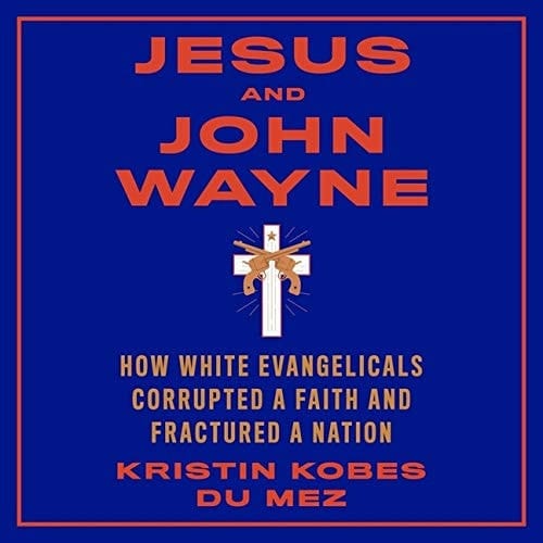 Jesus and John Wayne Lib/E: How White Evangelicals Corrupted a Faith and Fractured a Nation