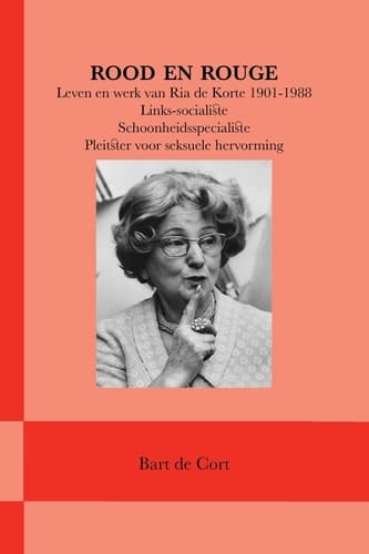 Rood en Rouge Leven en Werk Van Ria de Korte 1901-1988; Links-Socialiste, Schoonheidsspecialiste, Pleitster Voor Seksuele Hervorming