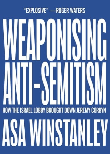 Weaponising Anti-Semitism How the Israel Lobby Brought Down Jeremy Corbyn