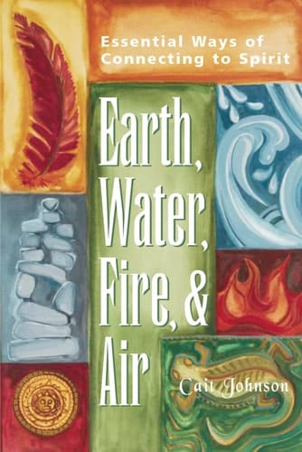 Earth, Water, Fire and Air Essential Ways of Connecting to Spirit