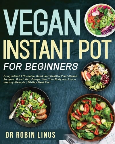 Vegan Instant Pot for Beginners 5-Ingredient Affordable, Quick and Healthy Plant-Based Recipes - Boost Your Energy, Heal Your Body and Live a Healthy Lifestyle - 30-Day Meal Plan