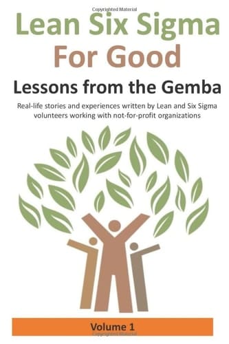 Lean Six Sigma for Good Lessons from the Gemba : Real-life Stories and Experiences Written by Lean and Six Sigma Volunteers Working with Not-for-profit Organizations. Lessons from the Gemba : Real-life stories and experiences written by Lean and Six Sigma volunteers working with not-for-profit organizations