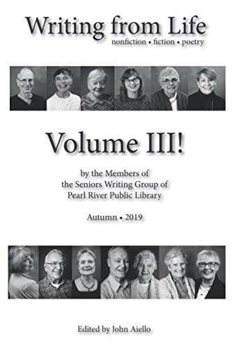 Writing from Life Volume III Fiction, Nonfiction and Poetry by the Members of Pearl River Public Library's Senior Writing Group