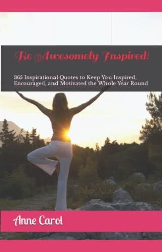 Be Awesomely Inspired! 365 Inspirational Quotes to Keep You Inspired, Encouraged, and Motivated the Whole Year Round