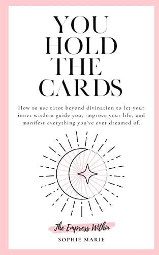 You Hold The Cards How to Use Tarot Beyond Divination to Let Your Inner Wisdom Guide You, Improve Your Life, and Manifest Everything You've Ever Dreamed Of.