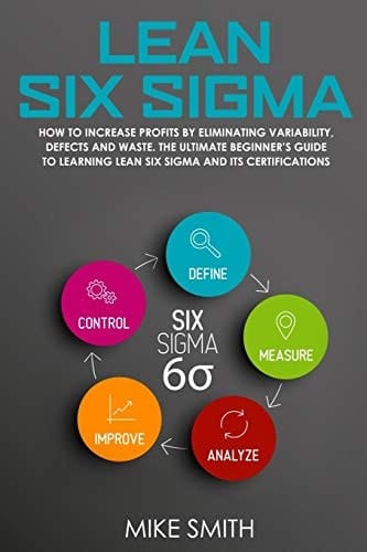 Lean Six Sigma How To INCREASE PROFITS by Eliminating Variability, Defects and Waste. The Ultimate Beginner's GUIDE to LEARNING Lean Six Sigma and Its Certifications