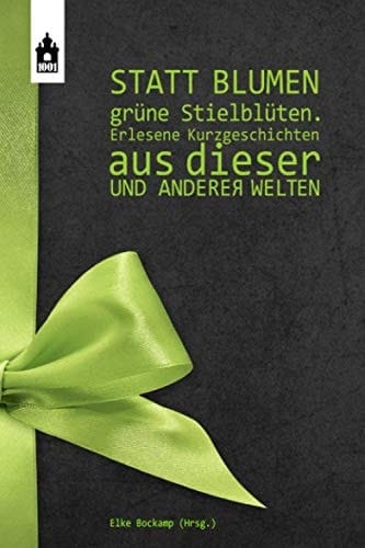 Statt Blumen GrÜne StielblÜten Erlesene Kurzgeschichten Aus Dieser und Anderer Welten