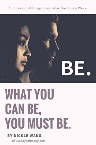 Be. What You Can Be, You Must Be. Success and Happiness Take the Same Work