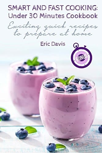 Smart and Fast Cooking Under 30 Minutes Cookbook: Exciting Quick Recipes to Prepare At Home