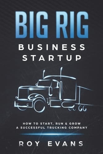 Big Rig Business Startup How to Start, Run & Grow a Successful Trucking Company