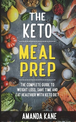 The Keto Meal Prep The Complete Guide to Weight Loss, Save Time and Eat Healthier with Keto Diet