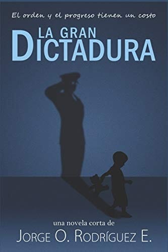 La Gran Dictadura El Orden y el Progreso Tienen un Costo