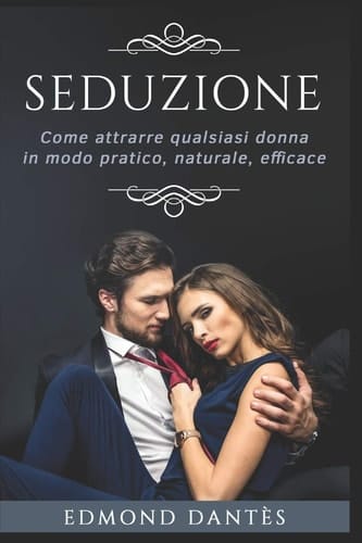 Seduzione Come Attrarre Qualsiasi Donna in Modo Pratico, Naturale, Efficace