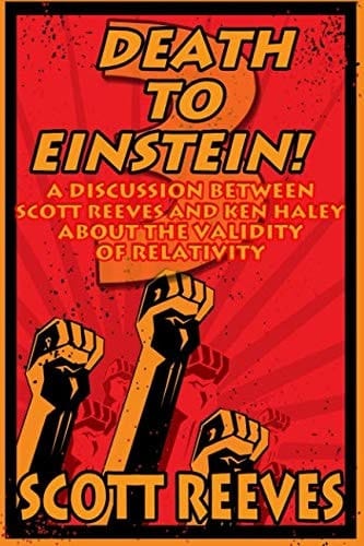 Death to Einstein! 3 A Discussion Between Scott Reeves and Ken Haley about the Validity of Relativity