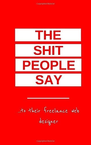 The Shit People Say To Their Freelance Web Designer