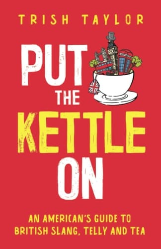Put The Kettle On An American's Guide to British Slang, Telly and Tea
