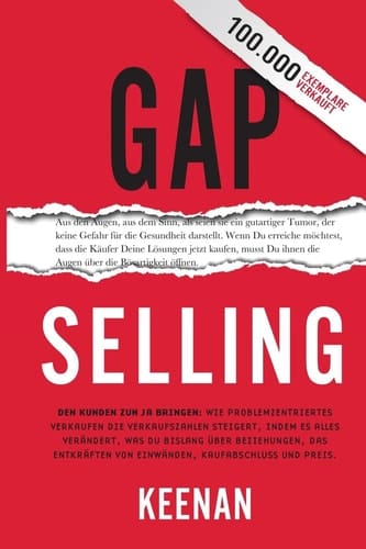Gap Selling Den Kunden zum Ja bringen: Wie problembezogenes Verkaufen den Umsatz steigert, indem es alles verändert, was Sie über Beziehungen, das Überwinden von Einwänden, das Abschließen und den