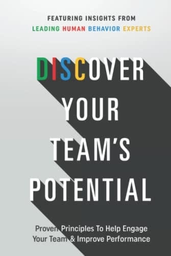 Discover Your Team's Potential PROVEN PRINCIPLES to HELP ENGAGE YOUR TEAM and IMPROVE PERFORMANCE