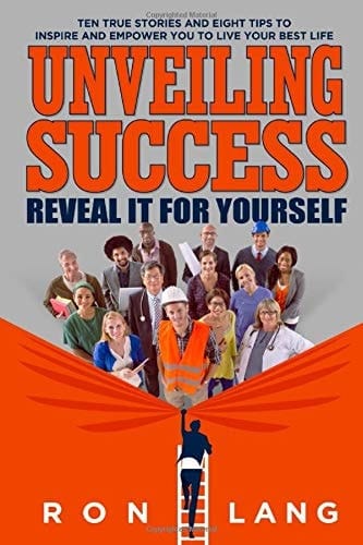 Unveiling Success Ten True Stories and Eight Tips to Inspire and Empower You to Live Your Best Life: Reveal It for Yourself