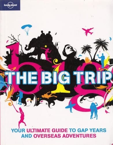 Lonely Planet the Big Trip Your Ultimate Guide to Gap Years and Overseas Adventures