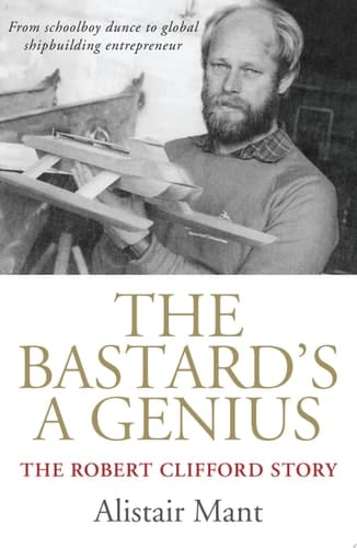 The Bastard's a Genius Robert Clifford - from schoolboy dunce to shipbuilding entrepreneur