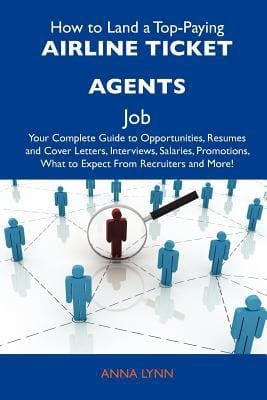 How to Land a Top-Paying Airline Ticket Agents Job Your Complete Guide to Opportunities, Resumes and Cover Letters, Interviews, Salaries, Promotions,