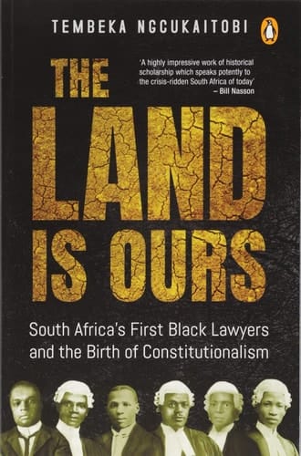 The Land is Ours South Africa's First Black Lawyers and the Birth of Constitutionalism