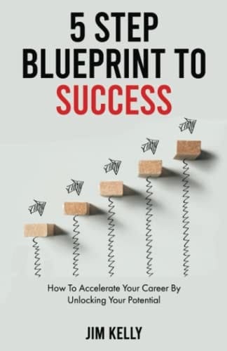 5 Step Blueprint To Success: How To Accelerate Your Career By Unlocking Your Potential