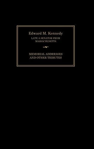 Edward M. Kennedy Memorial Addresses and Other Tributes, 1932-2009