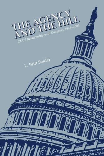 The Agency and the Hill CIA's Relationship with Congress, 1946-2004