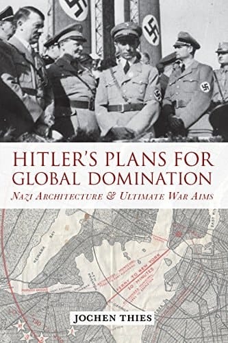 Hitler's Plans for Global Domination Nazi Architecture and Ultimate War Aims