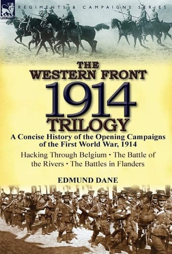 The Western Front, 1914 Trilogy A Concise History of the Opening Campaigns of the First World War, 1914-Hacking Through Belgium, the Battle of the Ri