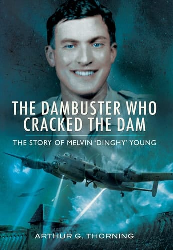 The Dambuster Who Cracked the Dam The Story of Melvin 'Dinghy' Young