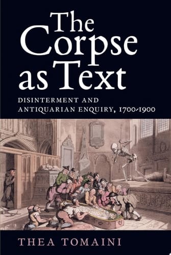 The Corpse as Text Disinterment and Antiquarian Enquiry, 1700-1900