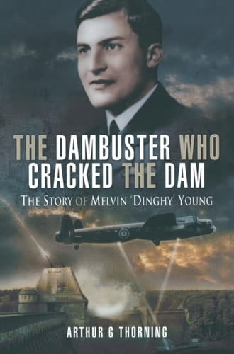 The Dambuster Who Cracked the Dam: The Story of Melvin 'Dinghy' Young