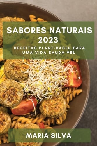 Sabores Naturais 2023 Receitas Plant-Based para uma Vida Sauda vel
