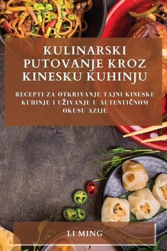 Kulinarski Putovanje Kroz Kinesku Kuhinju Recepti Za Otkrivanje Tajni Kineske Kuhinje i Uzivanje u Autentičnom Okusu Azije