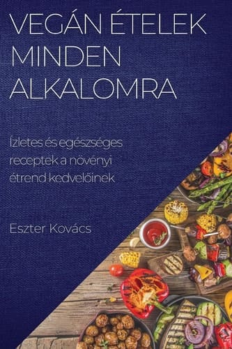 Vegán ételek minden alkalomra Ízletes és egészséges receptek a növényi étrend kedvelőinek